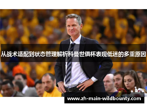 从战术适配到状态管理解析科曼世俱杯表现低迷的多重原因 从战术适配到状态管理解析科曼世俱杯表现低迷的多重原因