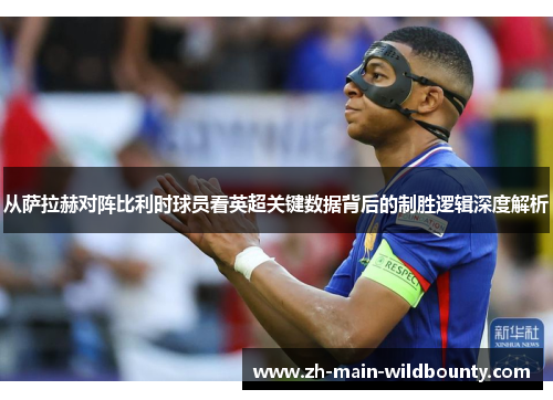 从萨拉赫对阵比利时球员看英超关键数据背后的制胜逻辑深度解析 从萨拉赫对阵比利时球员看英超关键数据背后的制胜逻辑深度解析