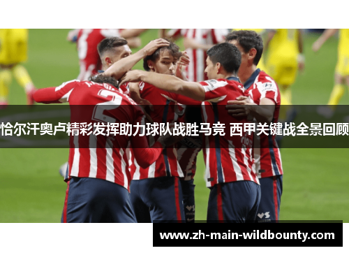 恰尔汗奥卢精彩发挥助力球队战胜马竞 西甲关键战全景回顾 恰尔汗奥卢精彩发挥助力球队战胜马竞 西甲关键战全景回顾