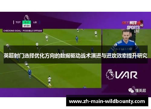 英超射门选择优化方向的数据驱动战术演进与进攻效率提升研究