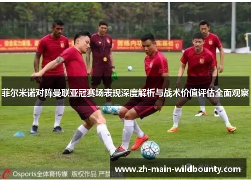 菲尔米诺对阵曼联亚冠赛场表现深度解析与战术价值评估全面观察 菲尔米诺对阵曼联亚冠赛场表现深度解析与战术价值评估全面观察