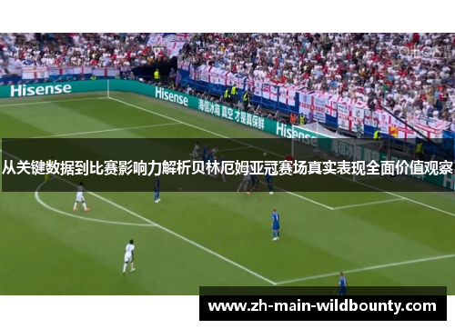 从关键数据到比赛影响力解析贝林厄姆亚冠赛场真实表现全面价值观察