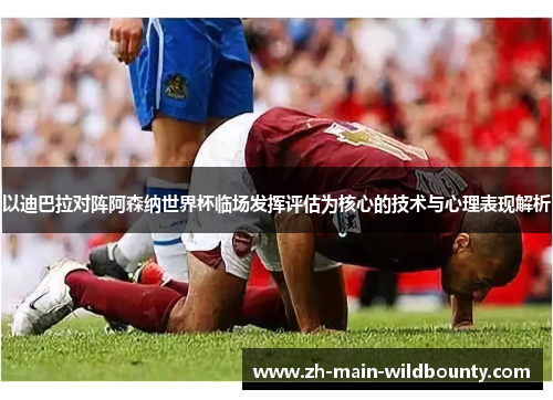 以迪巴拉对阵阿森纳世界杯临场发挥评估为核心的技术与心理表现解析 以迪巴拉对阵阿森纳世界杯临场发挥评估为核心的技术与心理表现解析