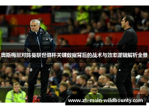 奥斯梅恩对阵曼联世俱杯关键数据背后的战术与效率逻辑解析全景