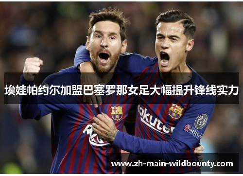 埃娃帕约尔加盟巴塞罗那女足大幅提升锋线实力
