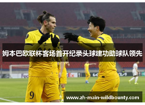 姆本巴欧联杯客场首开纪录头球建功助球队领先