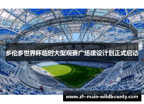 多伦多世界杯临时大型观赛广场建设计划正式启动