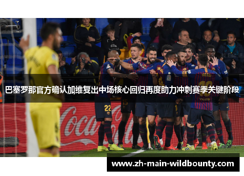 巴塞罗那官方确认加维复出中场核心回归再度助力冲刺赛季关键阶段